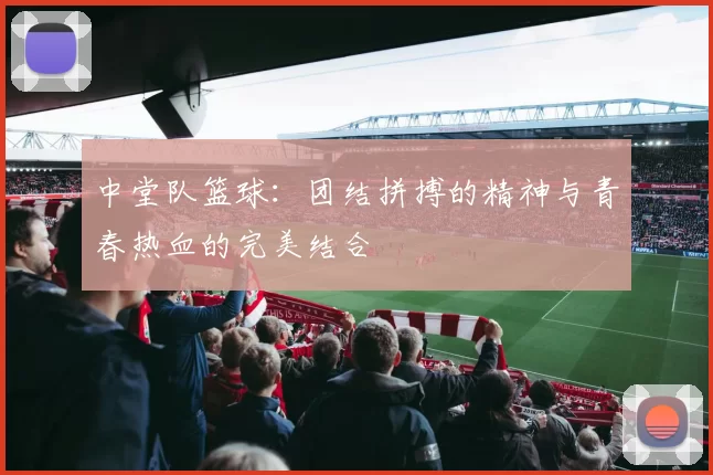 中堂队篮球：团结拼搏的精神与青春热血的完美结合