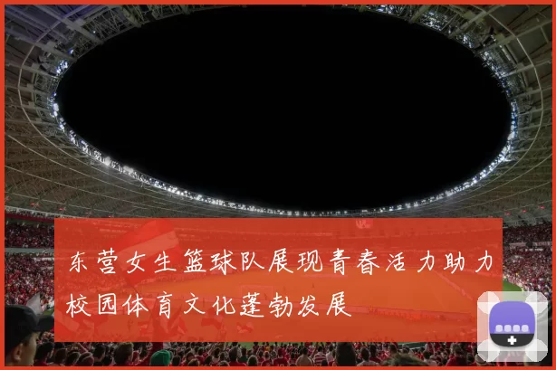 东营女生篮球队展现青春活力助力校园体育文化蓬勃发展
