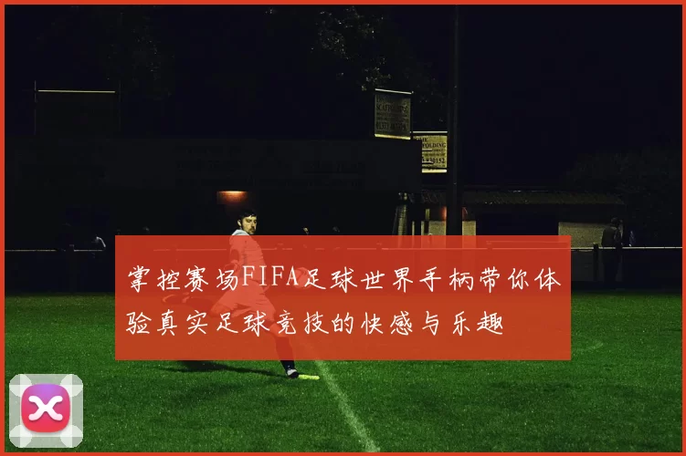 掌控赛场FIFA足球世界手柄带你体验真实足球竞技的快感与乐趣