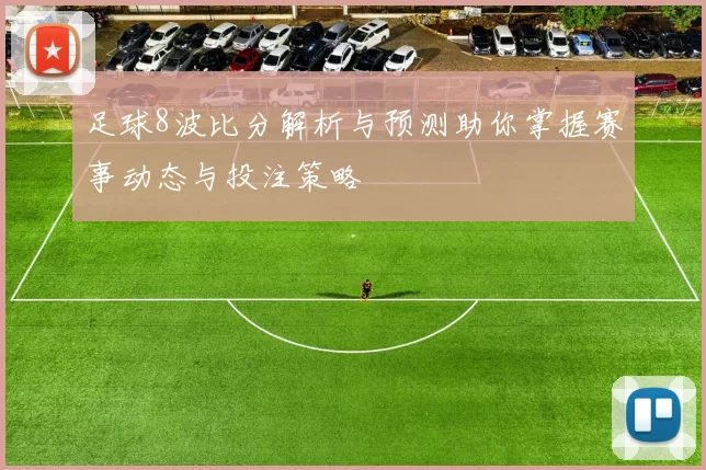 足球8波比分解析与预测助你掌握赛事动态与投注策略